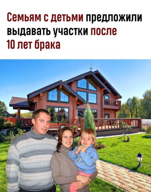 В госдуму поступил законопроект, в котором предлагают выдавать земельные участки семьям с ребёнком, прожившим в браке не менее 10 лет. 

